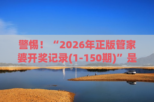 警惕！“2026年正版管家婆开奖记录(1-150期)”是诈骗陷阱，揭秘不法分子的诱骗套路与风险警示