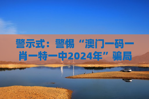 警示式：警惕“澳门一码一肖一特一中2024年”骗局，高额返利全是陷阱别信！疑问式：“澳门一码一肖一特一中2024年”是真的吗？警方揭露这是诈骗套路！科普式：“澳门一码一肖一特一中2024年”风险警示：认清非法赌博诈骗的核心套路
